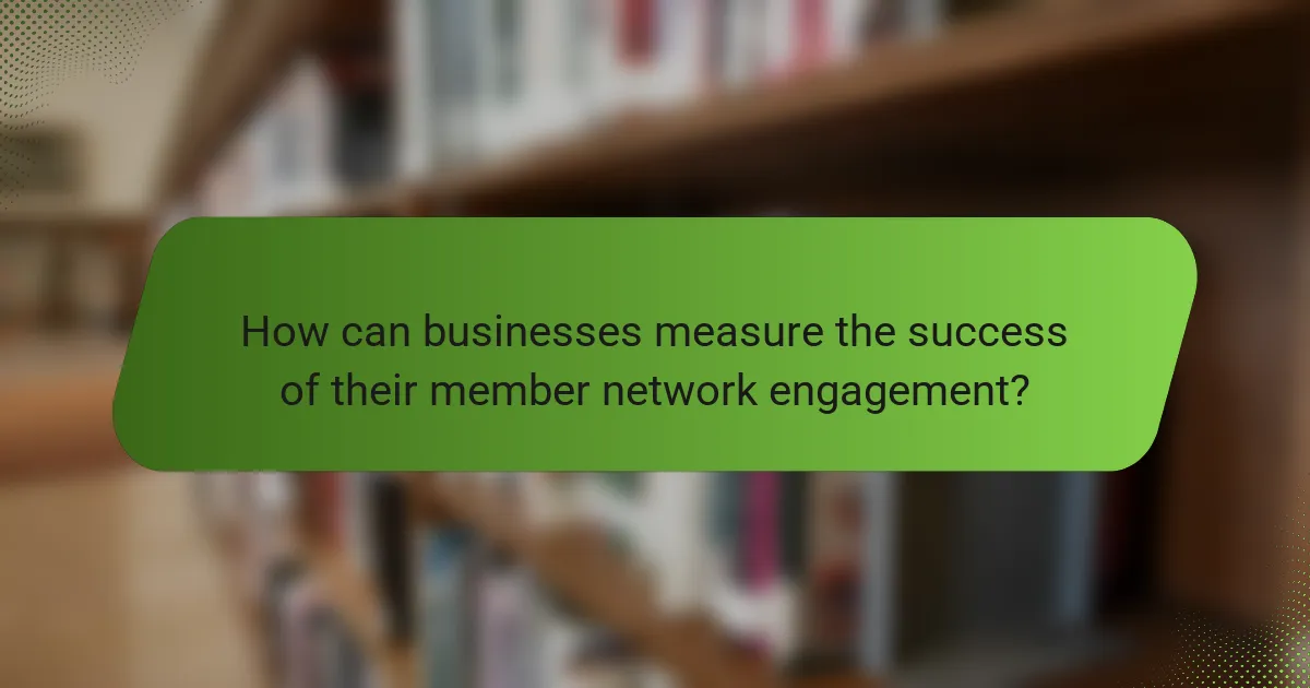 How can businesses measure the success of their member network engagement?