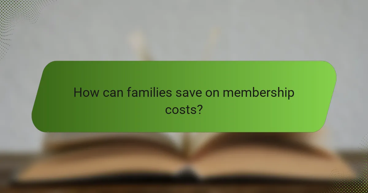 How can families save on membership costs?