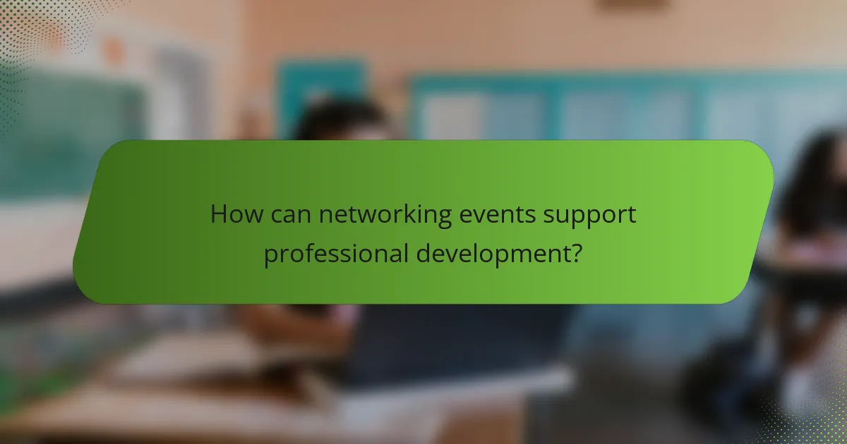 How can networking events support professional development?