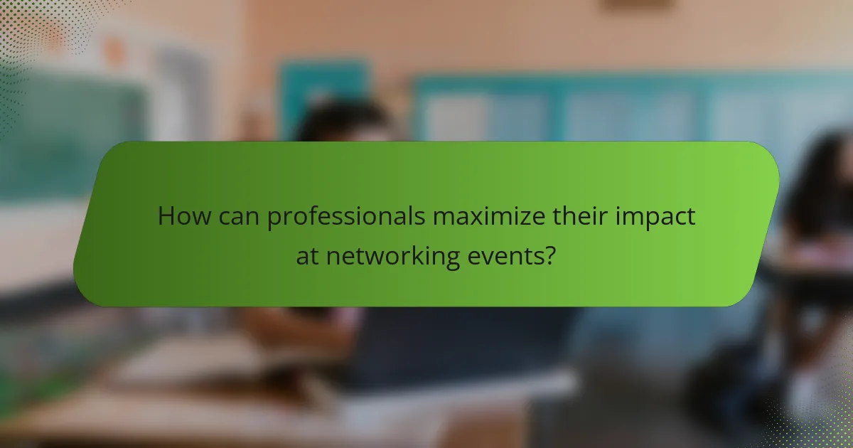 How can professionals maximize their impact at networking events?