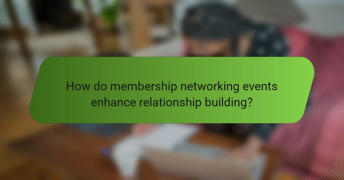 How do membership networking events enhance relationship building?