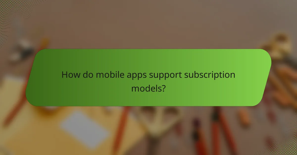 How do mobile apps support subscription models?