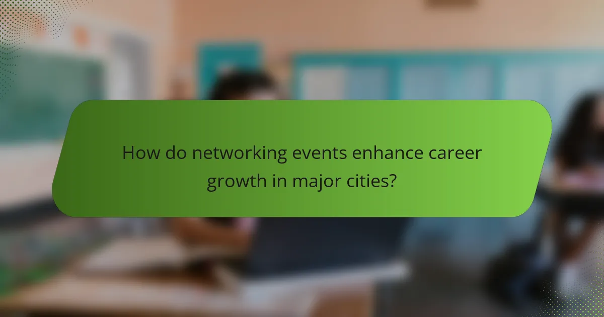 How do networking events enhance career growth in major cities?