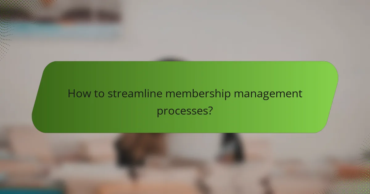 How to streamline membership management processes?