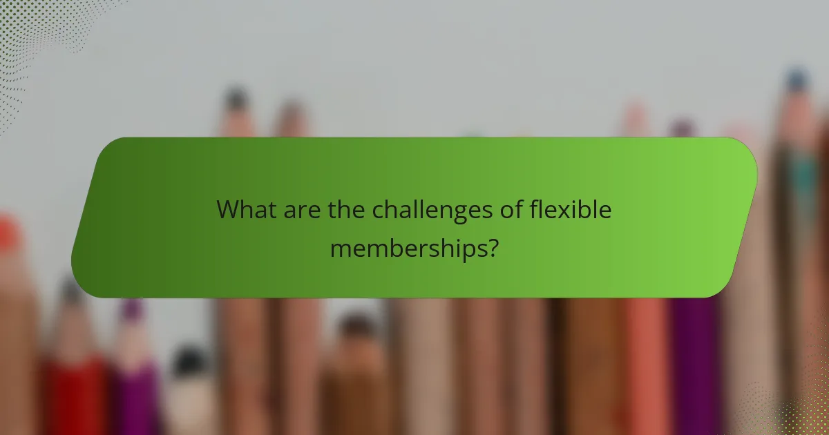 What are the challenges of flexible memberships?