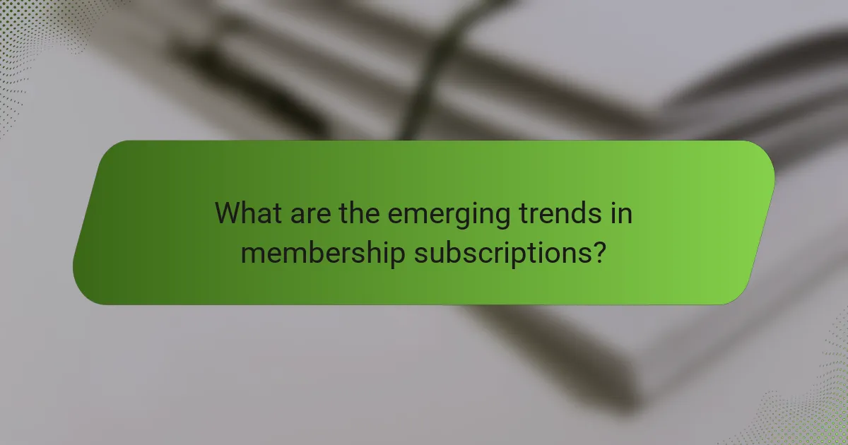 What are the emerging trends in membership subscriptions?
