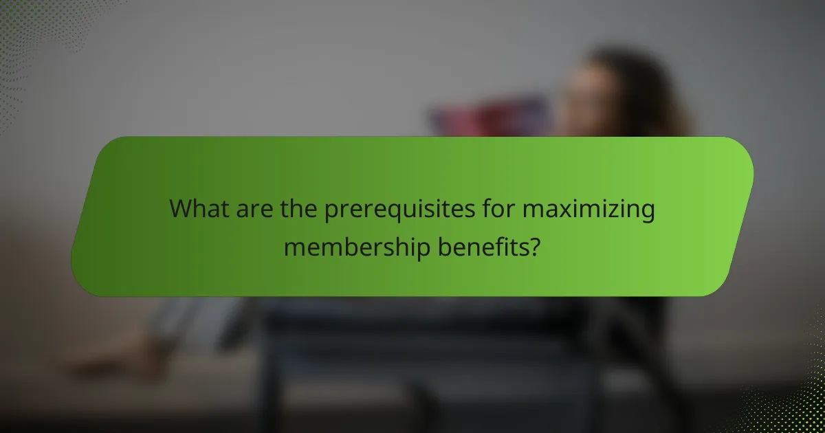 What are the prerequisites for maximizing membership benefits?