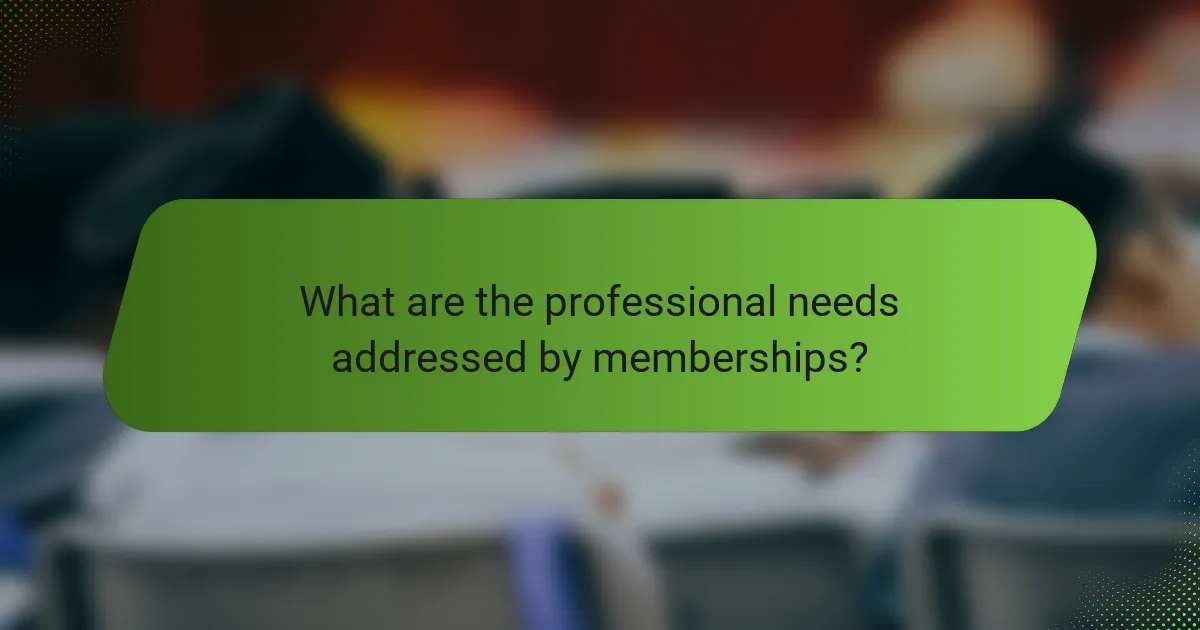 What are the professional needs addressed by memberships?