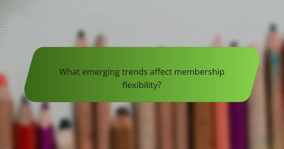 What emerging trends affect membership flexibility?