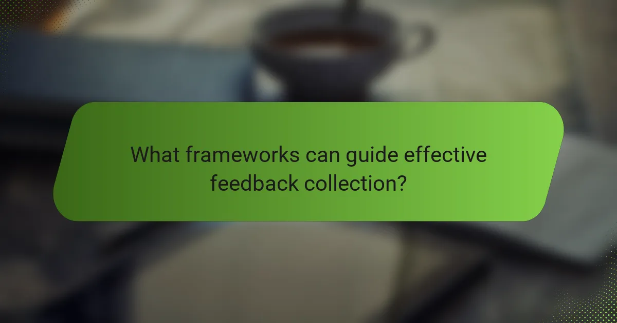 What frameworks can guide effective feedback collection?